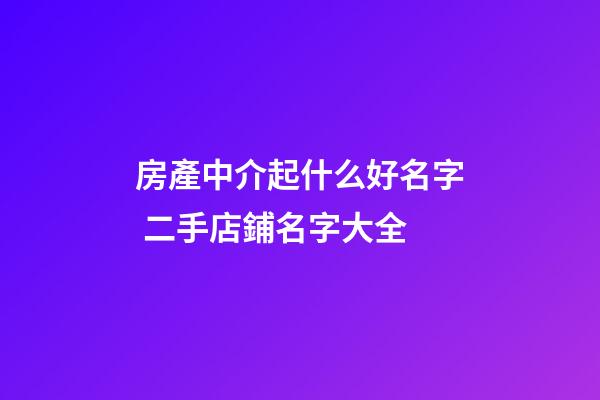 房產中介起什么好名字 二手店鋪名字大全-第1張-店鋪起名-玄機派